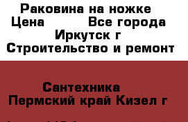 Раковина на ножке › Цена ­ 800 - Все города, Иркутск г. Строительство и ремонт » Сантехника   . Пермский край,Кизел г.